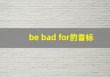 be bad for的音标